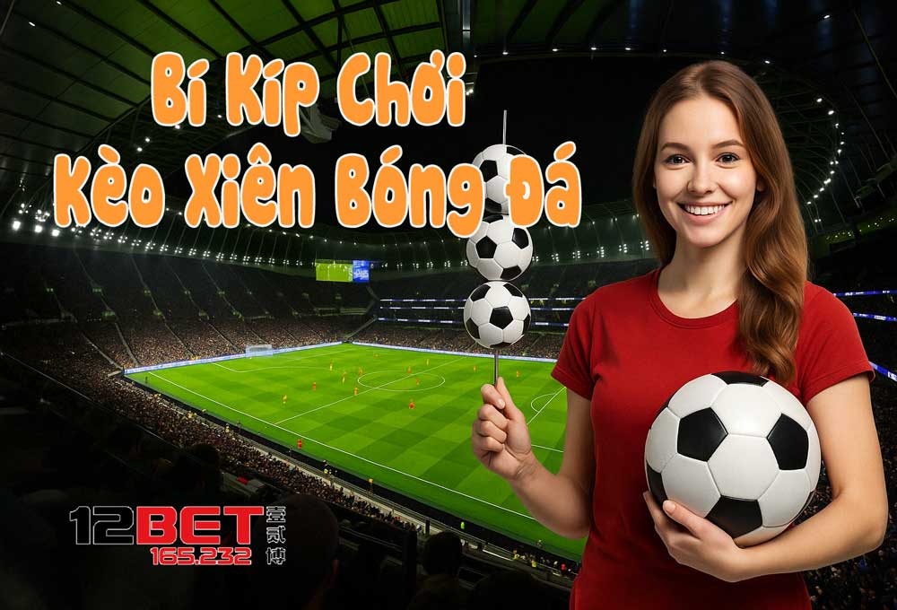 12Bet 165.232 Hướng Dẫn Cách Chơi Kèo Xiên Bóng Đá Bất Bại 4 Bí kíp chơi kèo xiên bóng đá luôn thắng