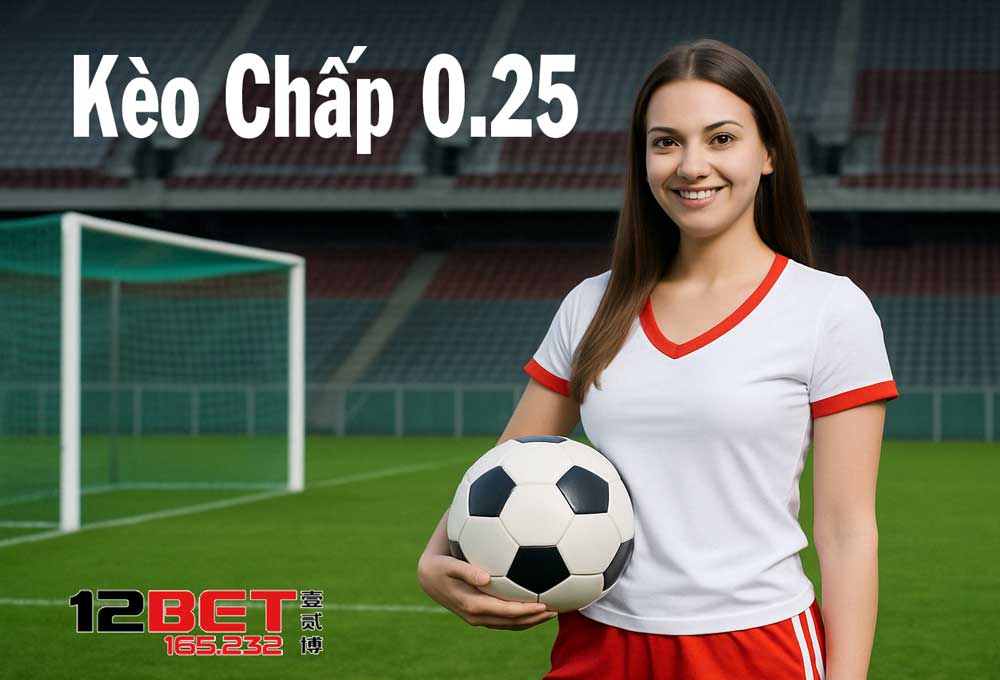 Kèo Chấp 0.25 - 12Bet 165.232 Bật Mí Kỹ Thuật Chơi Thắng Đậm 3 Kèo chấp 0.25 là gì?