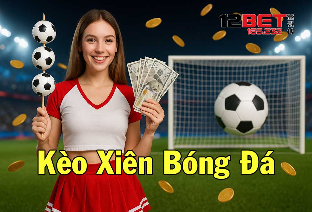 12Bet 165.232 Hướng Dẫn Cách Chơi Kèo Xiên Bóng Đá Bất Bại 3 Hiểu rõ hơn về kèo xiên bóng đá