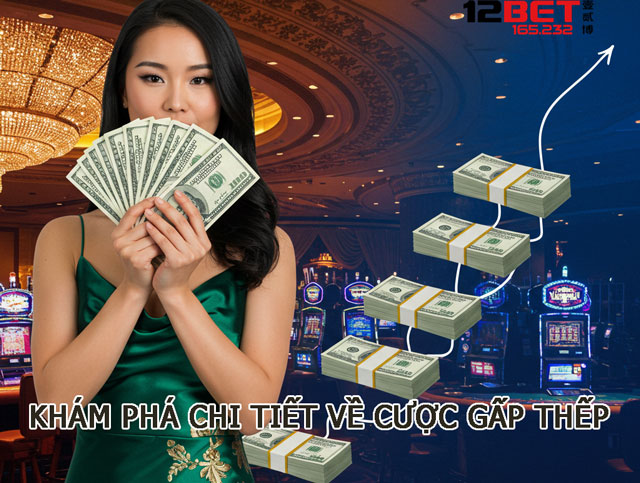Hướng Dẫn Cược Gấp Thếp – Mẹo Gỡ Lại Vốn Trong Tích Tắc Tại 12BET 4 Khám phá chi tiết về cược gấp thếp