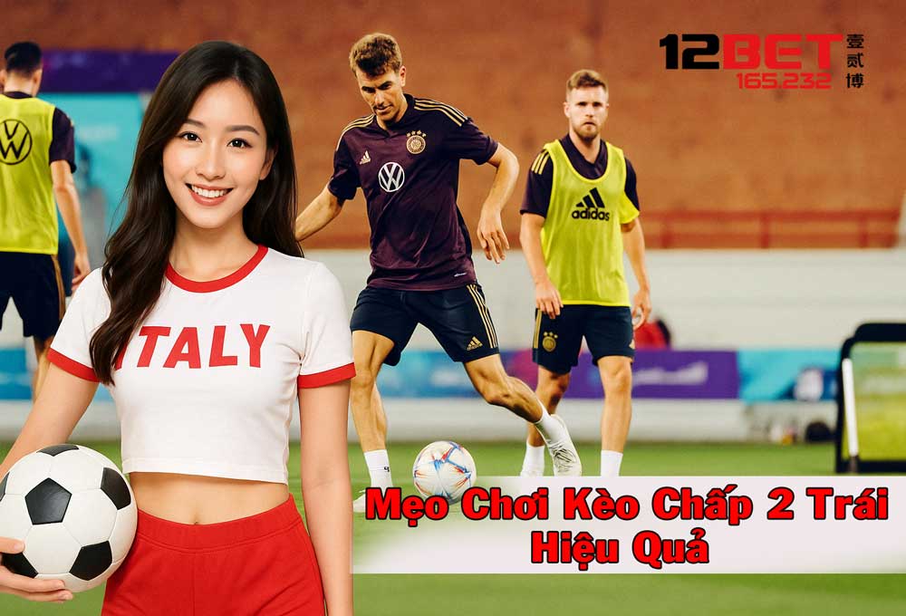 Kèo Chấp 2 Trái - Chiến Lược Cá Cược Luôn Thắng Từ 12Bet 165.232 4 Kinh nghiệm chơi kèo chấp 2 trái hiệu quả