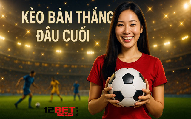 Học Cách Soi Kèo Bàn Thắng Đầu Cuối Dễ Thắng, Ít Rủi Ro Tại 12Bet 3 Học cách soi kèo bàn thắng đầu cuối tại 12bet