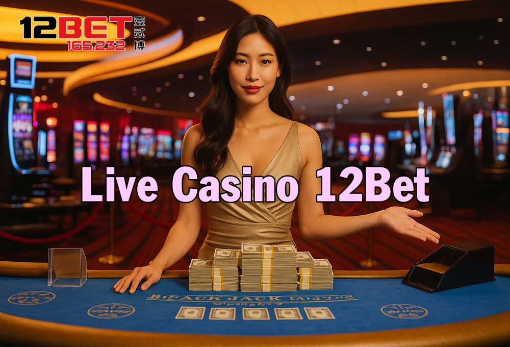 Live Casino 12Bet| Săn Chơi Hấp Dẫn, Với Tỷ Lệ Thắng Lớn Hot Nhất 2025 3 Ưu điểm khi tham gia chơi Live Casino 12Bet