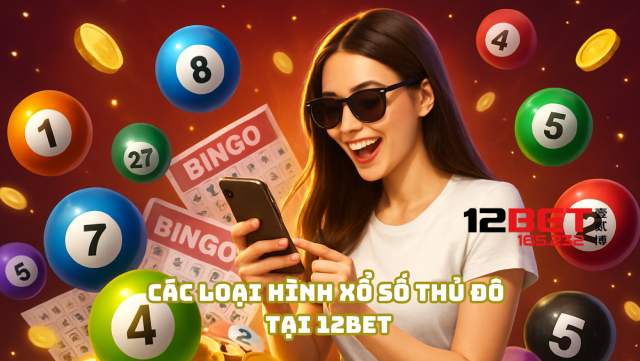 Bí Kíp Chơi Xổ Số Thủ Đô Tại 12Bet 165.232 Làm Giàu Nhanh 3 Các loại hình xổ số Thủ Đô tại 12Bet