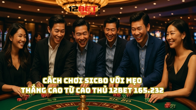 Cách Chơi Sicbo Với Bí Quyết Ăn Tiền Đậm Từ Cao Thủ 12Bet 165.232 4 Chơi Sicbo với mẹo thắng cao từ cao thủ 12Bet 165.232