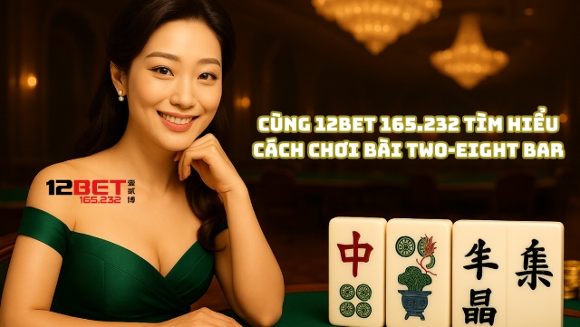 Bài Two-Eight Bar Là Gì? Mẹo Chơi Thắng Lớn Từ Cao Thủ 12Bet 165.232 3 Cùng 12Bet 165.232 tìm hiểu cách chơi bài Two-Eight Bar
