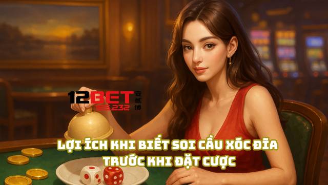 Soi Cầu Xóc Đĩa Chuẩn Xác, Kỹ Năng Không Thể Thiếu Từ 12Bet 165.232 3 Lợi ích khi biết soi cầu xóc đĩa trước khi đặt cược