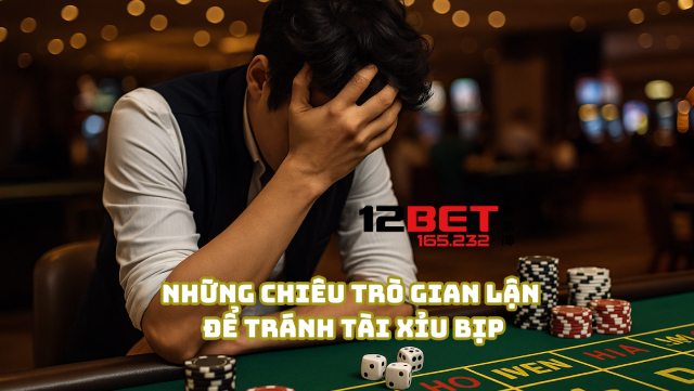 Tránh Bẫy Tài Xỉu Bịp: Tuyệt Chiêu An Toàn Từ 12Bet 165.232 3 Những chiêu trò gian lận để tránh tài xỉu bịp