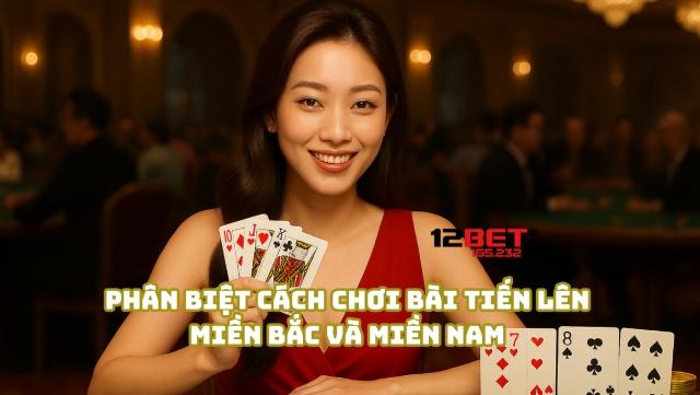 Cách Chơi Bài Tiến Lên Miền Bắc Chuẩn Và Mẹo Thắng Từ 12Bet 165.232 4 Phân biệt cách chơi bài Tiến Lên Miền Bắc và Miền Nam