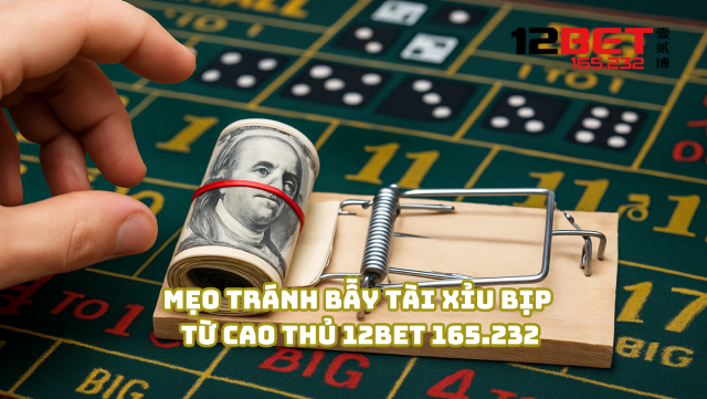 Tránh Bẫy Tài Xỉu Bịp: Tuyệt Chiêu An Toàn Từ 12Bet 165.232 4 Mẹo tránh bẫy tài xỉu bịp từ cao thủ 12Bet 165.232